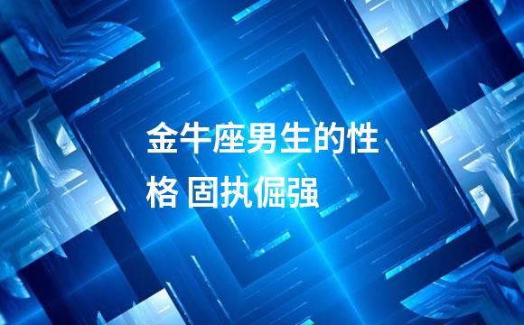 金牛座男生的性格 固执倔强